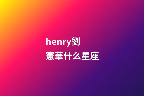 henry劉憲華什么星座-第1張-星座運勢-玄機派