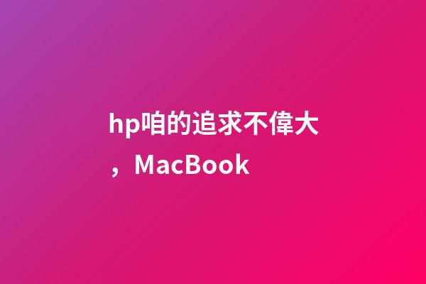 hp咱的追求不偉大，MacBook-第1張-觀點(diǎn)-玄機(jī)派