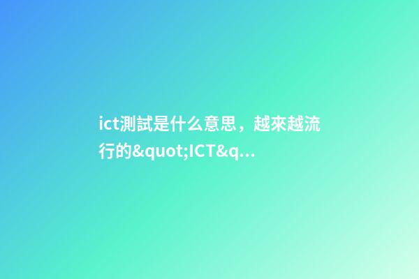 ict測試是什么意思，越來越流行的&quot;ICT&quot;服務到底是個啥-第1張-觀點-玄機派