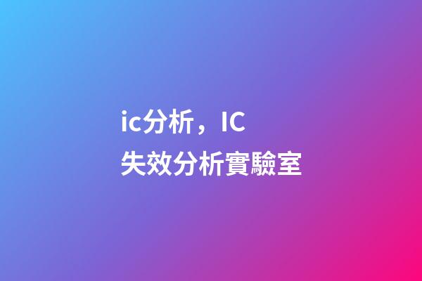 ic分析，IC失效分析實驗室-第1張-觀點-玄機派