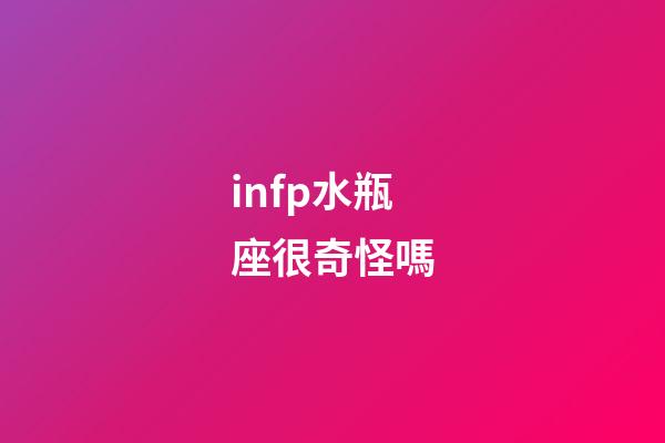 infp水瓶座很奇怪嗎-第1張-星座運勢-玄機派