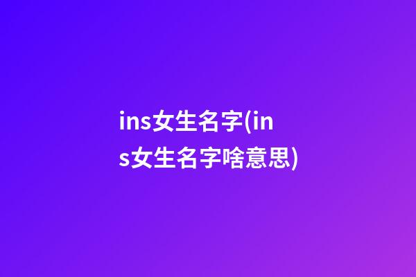 ins女生名字(ins女生名字啥意思)