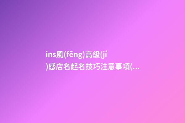 ins風(fēng)高級(jí)感店名起名技巧注意事項(xiàng)，店鋪起名大全