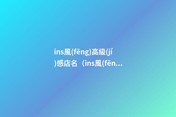 ins風(fēng)高級(jí)感店名（ins風(fēng)甜品店名字）