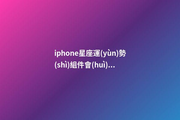 iphone星座運(yùn)勢(shì)組件會(huì)刷新嗎