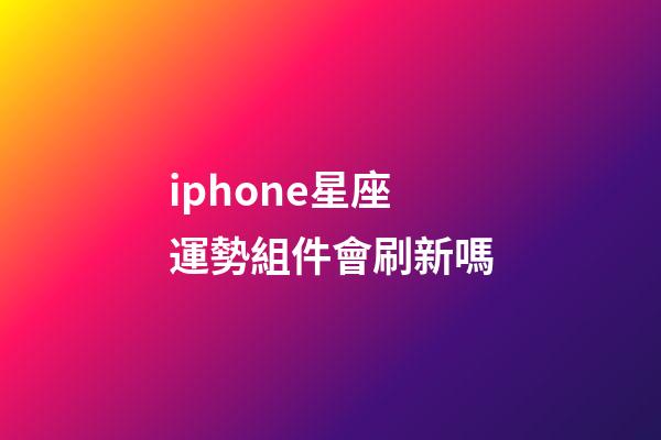iphone星座運勢組件會刷新嗎-第1張-星座運勢-玄機派