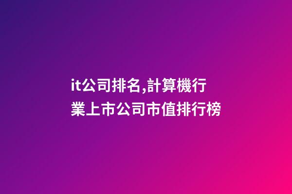 it公司排名,計算機行業上市公司市值排行榜-第1張-觀點-玄機派
