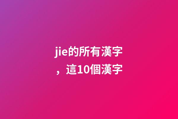 jie的所有漢字，這10個漢字-第1張-觀點-玄機派