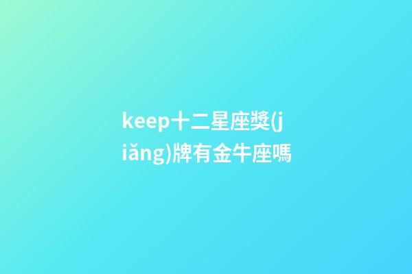 keep十二星座獎(jiǎng)牌有金牛座嗎