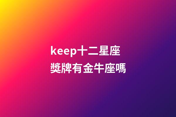 keep十二星座獎牌有金牛座嗎