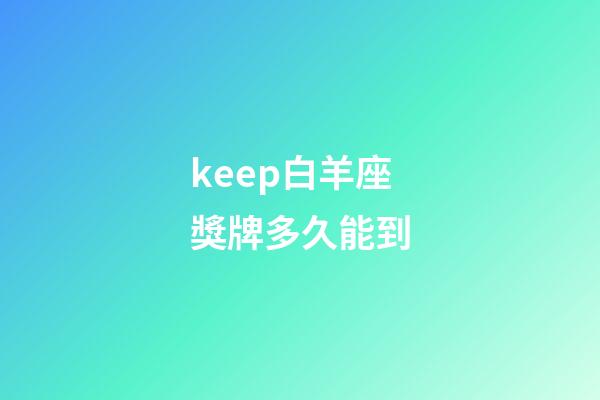 keep白羊座獎牌多久能到