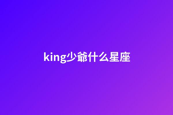 king少爺什么星座