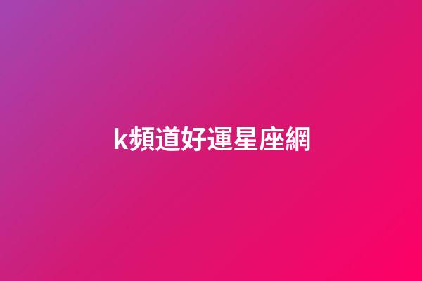 k頻道好運星座網-第1張-星座運勢-玄機派