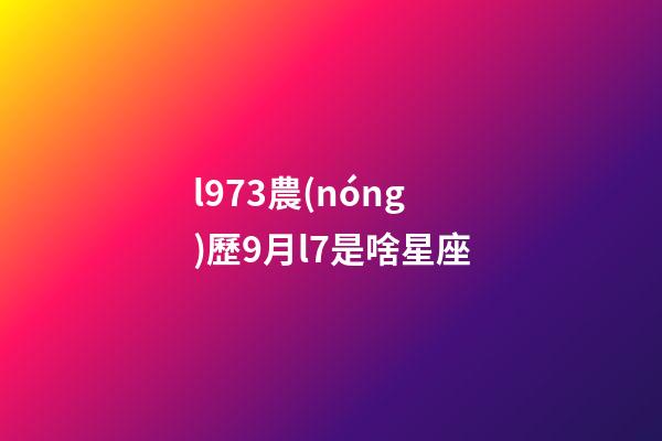 l973農(nóng)歷9月l7是啥星座-第1張-星座運勢-玄機(jī)派