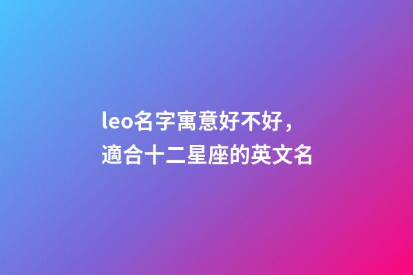 leo名字寓意好不好，適合十二星座的英文名-第1張-觀點(diǎn)-玄機(jī)派