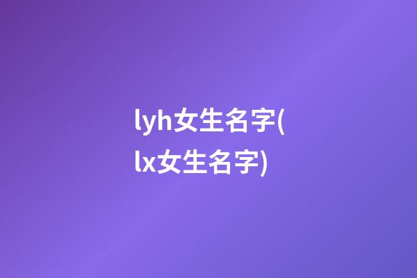 lyh女生名字(lx女生名字)