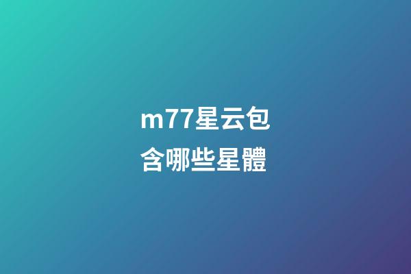 m77星云包含哪些星體-第1張-星座運勢-玄機派