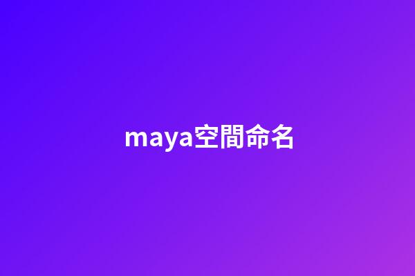 maya空間命名(Maya10個非常實用的操作技巧，輕松玩轉(zhuǎn)Maya你還需要它)-第1張-觀點-玄機(jī)派