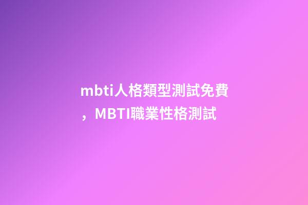 mbti人格類型測試免費，MBTI職業性格測試-第1張-觀點-玄機派