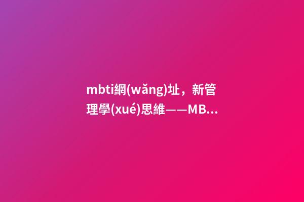 mbti網(wǎng)址，新管理學(xué)思維——MBTI測試以真正了解自己-第1張-觀點-玄機派