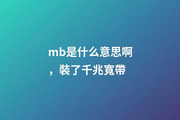 mb是什么意思啊，裝了千兆寬帶