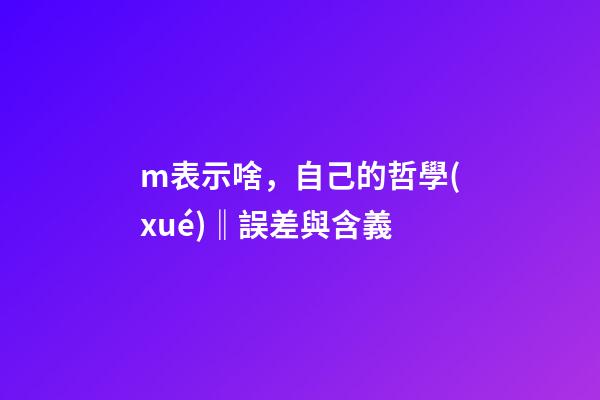 m表示啥，自己的哲學(xué)‖誤差與含義-第1張-觀點(diǎn)-玄機(jī)派