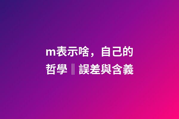 m表示啥，自己的哲學‖誤差與含義-第1張-觀點-玄機派