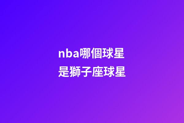 nba哪個球星是獅子座球星