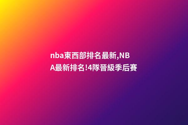 nba東西部排名最新,NBA最新排名!4隊晉級季后賽-第1張-觀點-玄機派