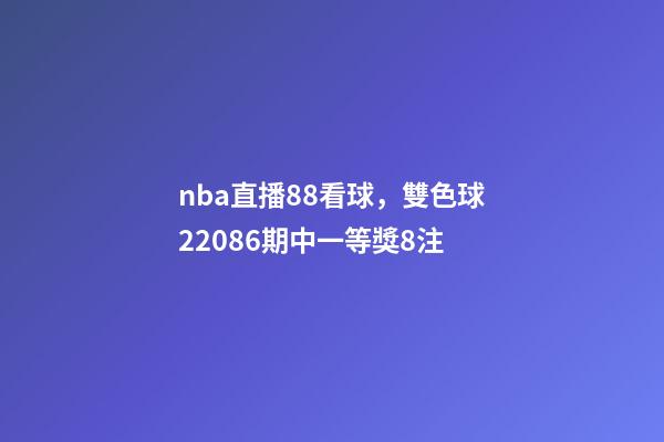 nba直播88看球，雙色球22086期中一等獎8注-第1張-觀點-玄機派