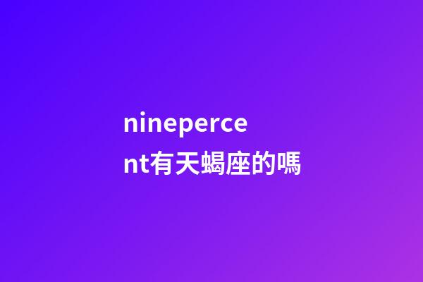 ninepercent有天蝎座的嗎-第1張-星座運勢-玄機派