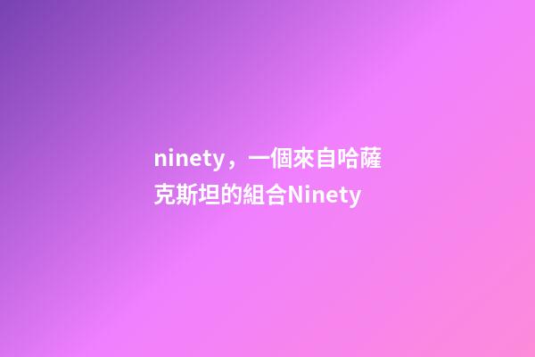 ninety，一個來自哈薩克斯坦的組合Ninety-第1張-觀點-玄機派