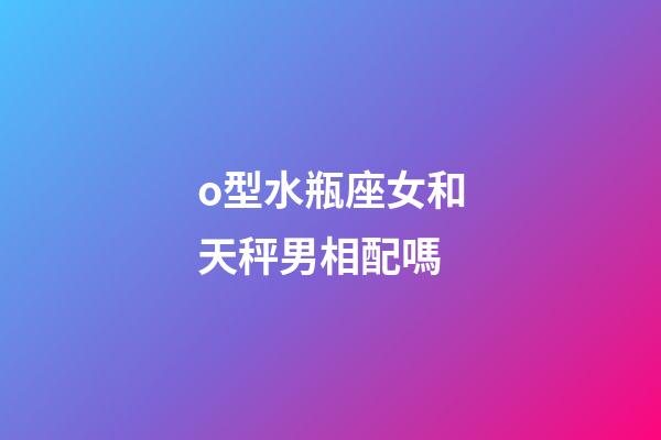 o型水瓶座女和天秤男相配嗎-第1張-星座運勢-玄機派