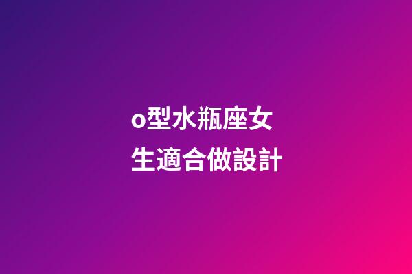 o型水瓶座女生適合做設計-第1張-星座運勢-玄機派