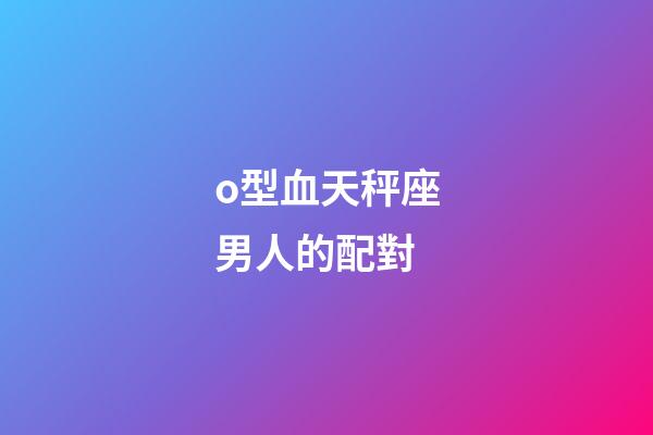 o型血天秤座男人的配對-第1張-星座運勢-玄機派