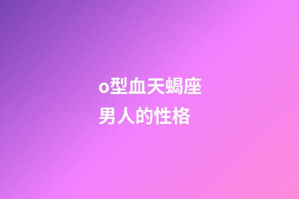 o型血天蝎座男人的性格-第1張-星座運(yùn)勢(shì)-玄機(jī)派