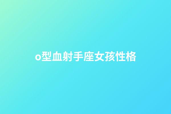 o型血射手座女孩性格-第1張-星座運勢-玄機派