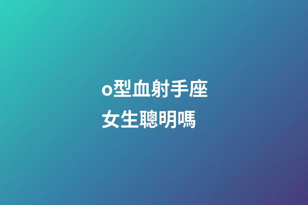 o型血射手座女生聰明嗎-第1張-星座運勢-玄機派