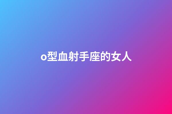 o型血射手座的女人-第1張-星座運勢-玄機派
