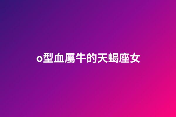 o型血屬牛的天蝎座女-第1張-星座運勢-玄機派