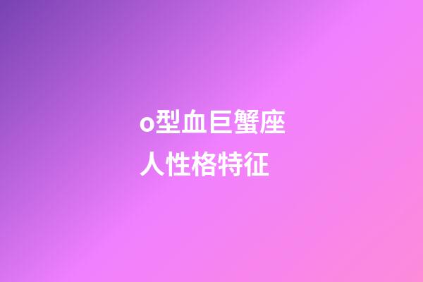 o型血巨蟹座人性格特征-第1張-星座運勢-玄機派