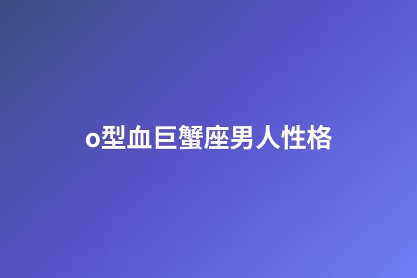 o型血巨蟹座男人性格