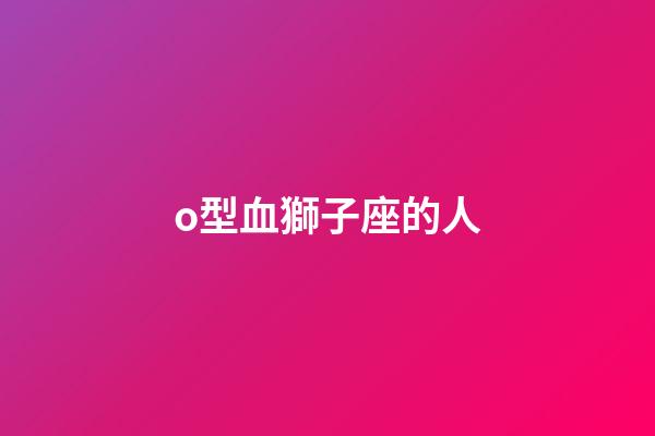 o型血獅子座的人-第1張-星座運(yùn)勢-玄機(jī)派