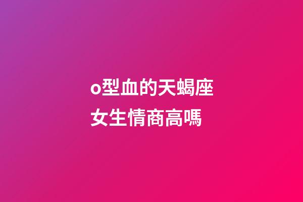 o型血的天蝎座女生情商高嗎-第1張-星座運勢-玄機派