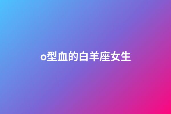 o型血的白羊座女生-第1張-星座運勢-玄機派