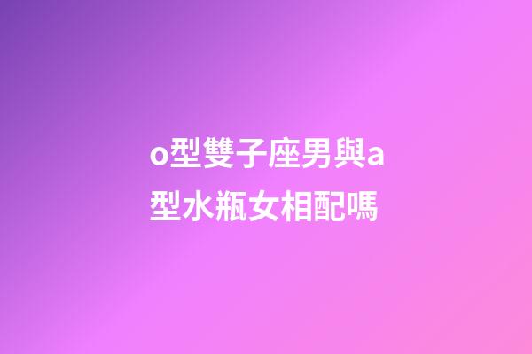 o型雙子座男與a型水瓶女相配嗎-第1張-星座運勢-玄機派