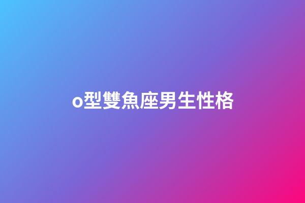 o型雙魚座男生性格-第1張-星座運勢-玄機派
