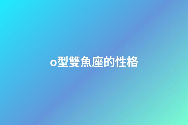 o型雙魚座的性格-第1張-星座運勢-玄機派