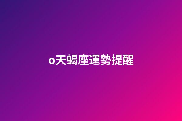 o天蝎座運勢提醒-第1張-星座運勢-玄機派