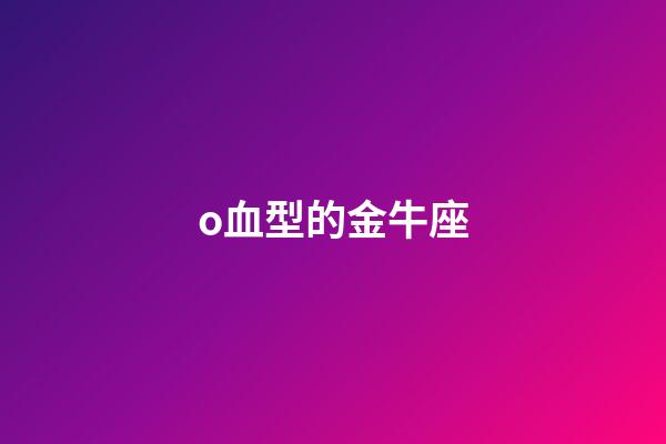 o血型的金牛座-第1張-星座運勢-玄機派